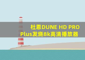 杜恩DUNE HD PRO Plus发烧8k高清播放器